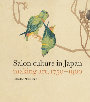 Salon Culture in Japan: Making Art, 1750–1900 by Akiko Yano