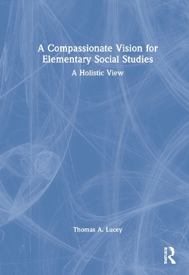 A Compassionate Vision for Elementary Social Studies: A Holistic View book