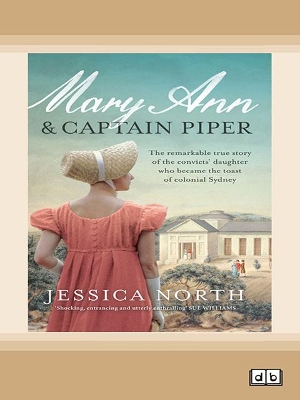 Mary Ann and Captain Piper: The remarkable true story of the convicts' daughter who became the toast of colonial Sydney by Jessica North