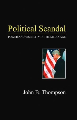 Political Scandal: Power and Visability in the Media Age book