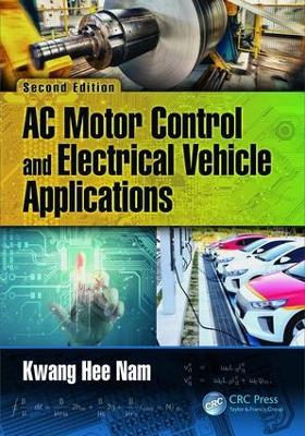 AC Motor Control and Electrical Vehicle Applications, Second Edition by Kwang Hee Nam
