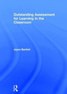 Outstanding Assessment for Learning in the Classroom by Jayne Bartlett