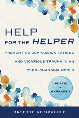 Help for the Helper: Preventing Compassion Fatigue and Vicarious Trauma in an Ever-Changing World: Updated + Expanded book