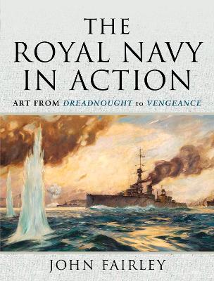 The Royal Navy in Action: Art from Dreadnought to Vengeance book