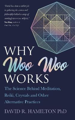 Why Woo Woo Works: The Surprising Science Behind Meditation, Reiki, Crystals and Other Alternative Practices by David R. Hamilton