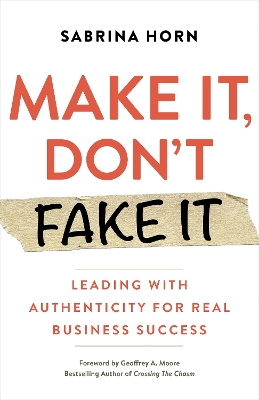 Make It, Don't Fake It: Leading with Authenticity for Real Business Success book