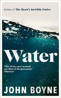 Water: A haunting, confronting novel from the author of The Heart’s Invisible Furies by John Boyne