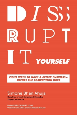 Disrupt-It-Yourself: Eight Ways to Hack a Better Business---Before the Competition Does by Simone Bhan Ahuja