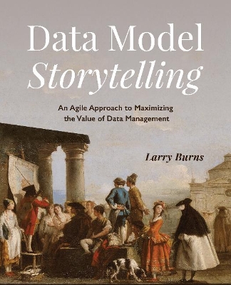 Data Model Storytelling: An Agile Approach to Maximizing the Value of Data Management book