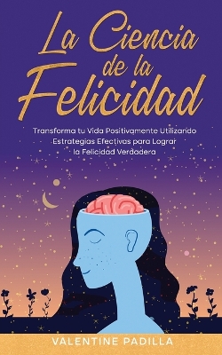 La Ciencia de la Felicidad: Transforma tu Vida Positivamente Utilizando Estrategias Efectivas para Lograr la Felicidad Verdadera book