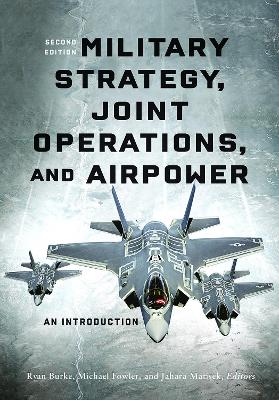 Military Strategy, Joint Operations, and Airpower: An Introduction by Ryan Burke