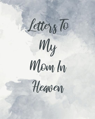 Letters To My Mom In Heaven: Wonderful Mom Heart Feels Treasure Keepsake Memories Grief Journal Our Story Dear Mom For Daughters For Sons book