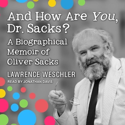 And How Are You, Dr. Sacks?: A Biographical Memoir of Oliver Sacks by Lawrence Weschler