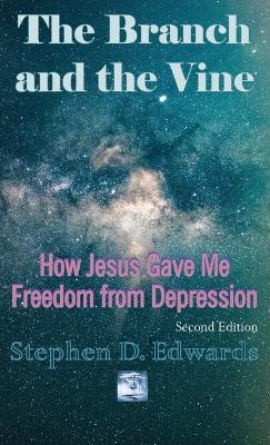 The Branch and the Vine: How Jesus Gave Me Freedom from Depression by Stephen D Edwards