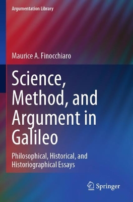 Science, Method, and Argument in Galileo: Philosophical, Historical, and Historiographical Essays by Maurice A. Finocchiaro