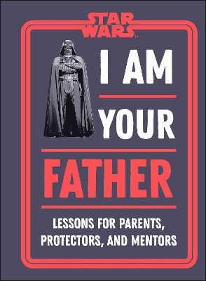Star Wars I Am Your Father: Lessons for Parents, Protectors, and Mentors book