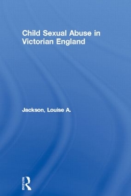 Child Sexual Abuse in Victorian England by Louise A. Jackson