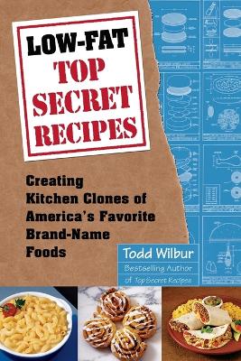 Low-Fat Top Secret Recipes: Creating Kitchen Clones of America's Favorite Brand-Name Foods: A Cookbook book