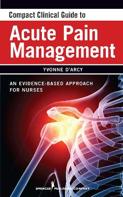 Compact Clinical Guide to Acute Pain Management by Yvonne D'Arcy