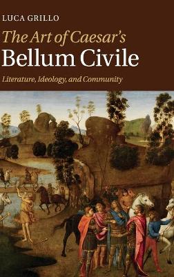 The Art of Caesar's Bellum Civile by Luca Grillo