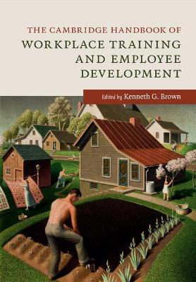 The Cambridge Handbook of Workplace Training and Employee Development by Kenneth G. Brown