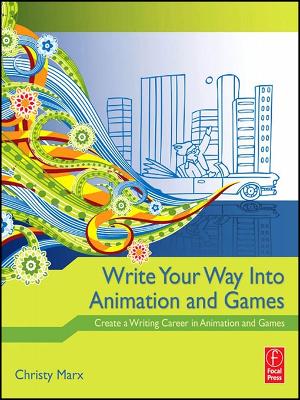 Write Your Way into Animation and Games: Create a Writing Career in Animation and Games by Christy Marx