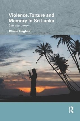 Violence, Torture and Memory in Sri Lanka by Dhana Hughes