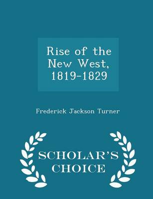 Rise of the New West, 1819-1829 - Scholar's Choice Edition by Frederick Jackson Turner