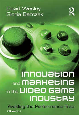 Innovation and Marketing in the Video Game Industry: Avoiding the Performance Trap by David Wesley