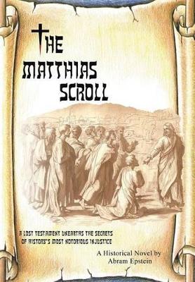 The The Matthias Scroll: A Lost Testament Unearths the Secrets of History's Most Notorious Injustice by Abram Epstein