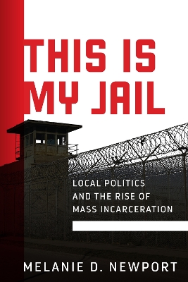 This Is My Jail: Local Politics and the Rise of Mass Incarceration book