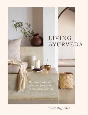 Living Ayurveda: Nourishing Body and Mind through Seasonal Recipes, Rituals, and Yoga book