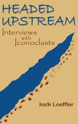 Headed Upstream: Interviews with Iconoclasts by Jack Loeffler