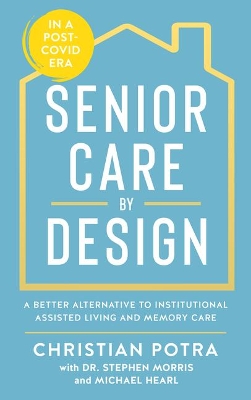 Senior Care by Design: The Better Alternative to Institutional Assisted Living and Memory care by Christian Potra