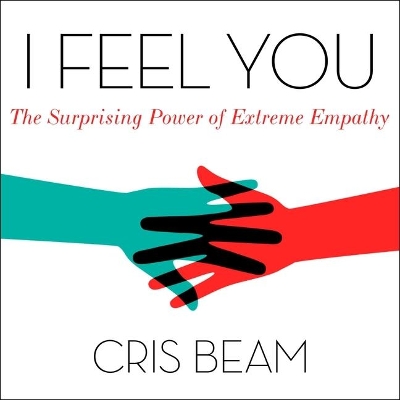 I Feel You: The Surprising Power of Extreme Empathy by Cris Beam