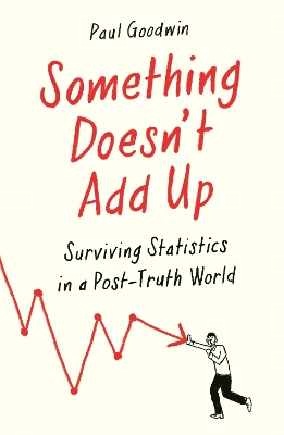 Something Doesn’t Add Up: Surviving Statistics in a Number-Mad World by Paul Goodwin