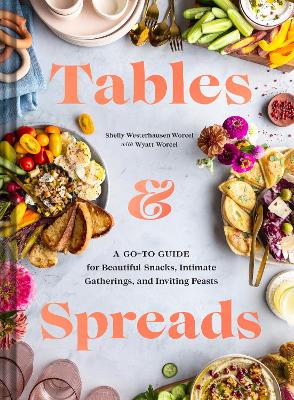 Tables & Spreads: A Go-To Guide for Beautiful Snacks, Intimate Gatherings, and Inviting Feasts by Shelly Westerhausen