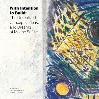 With Intention to Build: The Unrealized Concepts, Ideas and Dreams of Moshe Safdie book