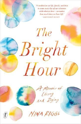 The Bright Hour: A Memoir of Living and Dying by Nina Riggs