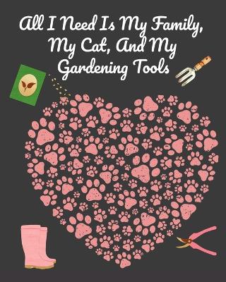All I Need Is My Family, My Cat, And My Gardening Tools: Comprehensive Garden Notebook with Decorative Garden Record Diary To Write In Garden Plans, Monthly or Seasonal Planting Goals, Tasks, Expenses, Chore List, Shopping List, Organic Recipes - Creative Journal Planner & Log book