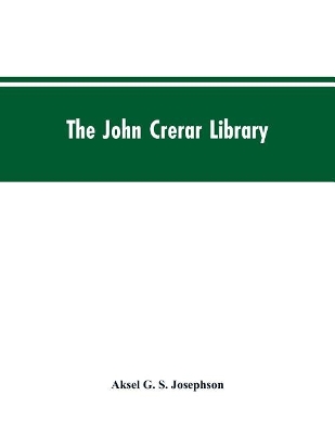 The John Crerar Library: A List of Books on the History of Industry and Industrial Arts January, 1915 by Aksel G S Josephson