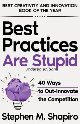 Best Practices Are Stupid: 40 Ways to Out-Innovate the Competition book