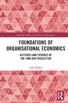 Foundations of Organisational Economics: Histories and Theories of the Firm and Production by Paul Walker