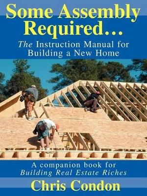 Some Assembly Required...: The Instruction Manual for Building a New Home book