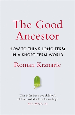 The Good Ancestor: How to Think Long Term in a Short-Term World by Roman Krznaric