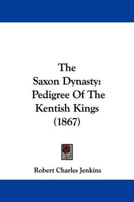 The Saxon Dynasty: Pedigree Of The Kentish Kings (1867) by Robert Charles Jenkins
