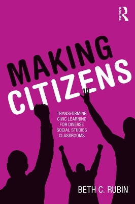 Making Citizens: Transforming Civic Learning for Diverse Social Studies Classrooms by Beth C Rubin