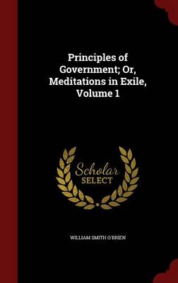 Principles of Government; Or, Meditations in Exile; Volume 1 by William Smith O'Brien