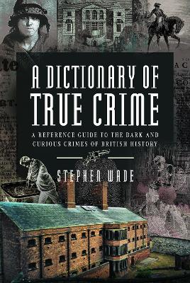 A Dictionary of True Crime: A Reference Guide to the Dark and Curious Crimes of British History book