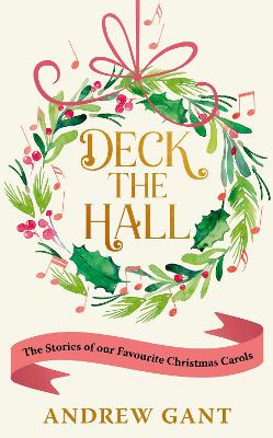 Deck the Hall: The Stories of our Favourite Christmas Carols by Andrew Gant